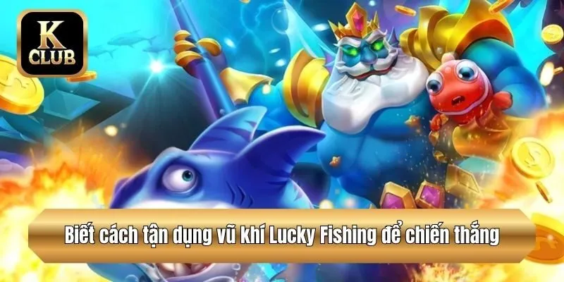 Biết cách tận dụng vũ khí Lucky Fishing để chiến thắng