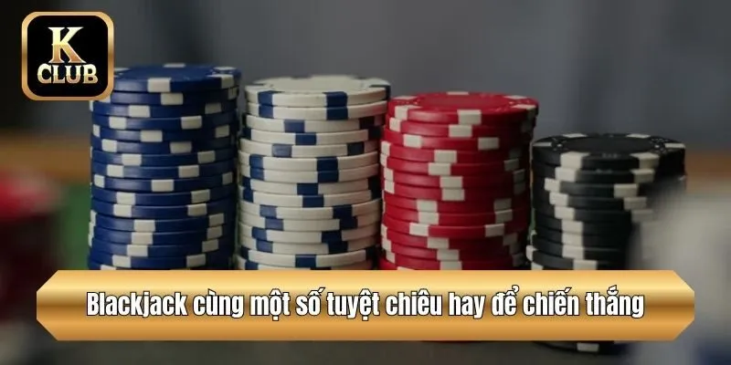 Blackjack cùng một số tuyệt chiêu hay để chiến thắng