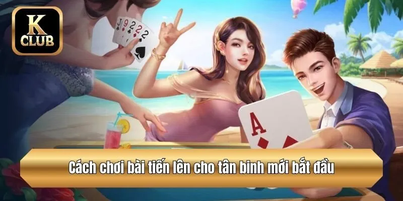 Cách chơi bài tiến lên cho tân binh mới bắt đầu