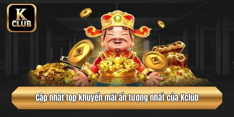 Cập nhật top khuyến mãi ấn tượng nhất của Kclub