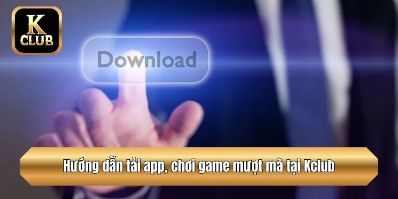 Hướng dẫn tải app, chơi game mượt mà tại Kclub
