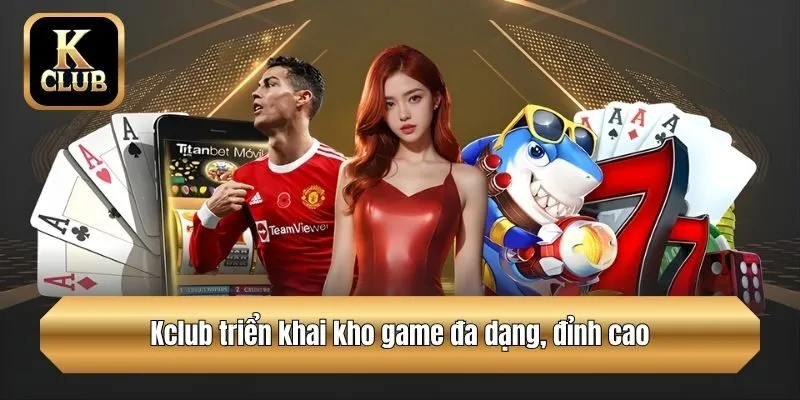 Kclub triển khai kho game đa dạng, đỉnh cao