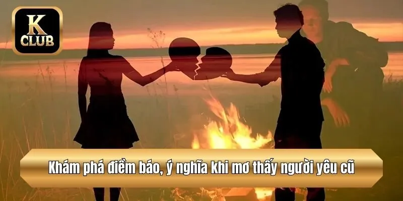 Khám phá điềm báo, ý nghĩa khi mơ thấy người yêu cũ