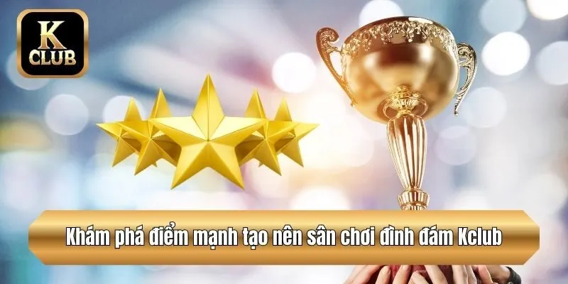 Khám phá điểm mạnh tạo nên sân chơi đình đám Kclub