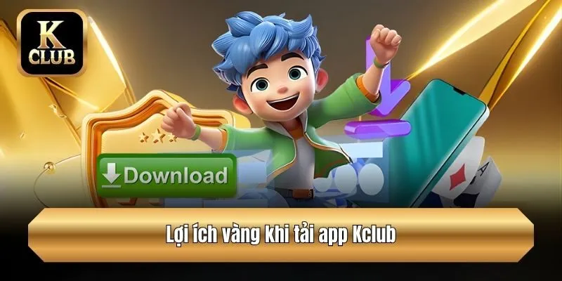 Lợi ích vàng khi tải app Kclub