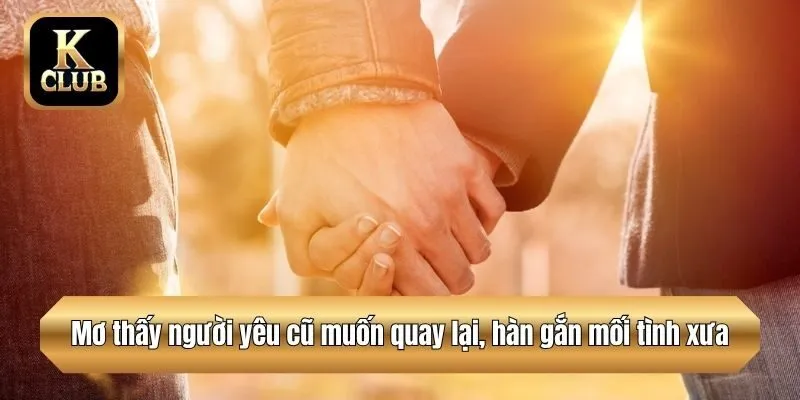 Mơ thấy người yêu cũ muốn quay lại, hàn gắn mối tình xưa