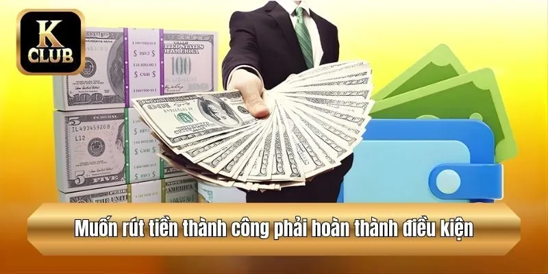 Muốn rút tiền thành công phải hoàn thành điều kiện
