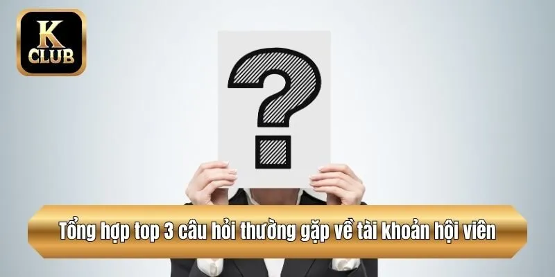 Tổng hợp top 3 câu hỏi thường gặp về tài khoản hội viên