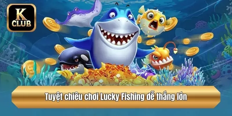Tuyệt chiêu chơi Lucky Fishing dễ thắng lớn